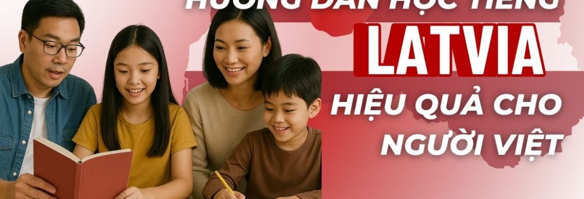 Hướng dẫn học tiếng Latvia : Cách học hiệu quả cho người Việt
