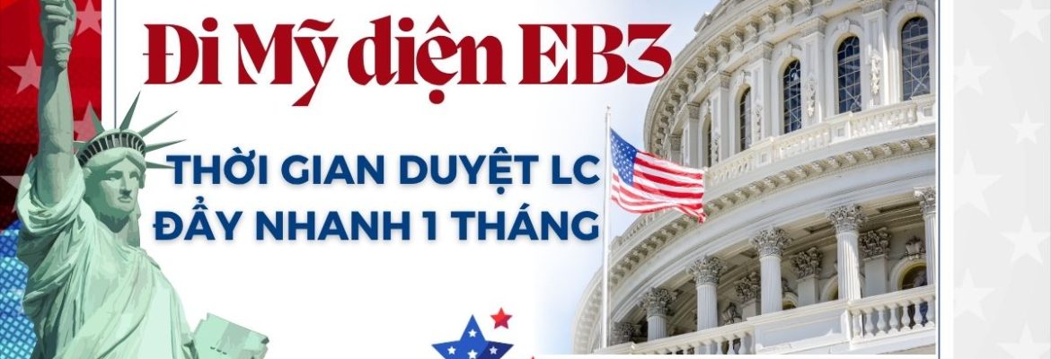 Thời gian duyệt LC khi đi diện EB3 được rút ngắn thêm 1 tháng, giúp hồ sơ EB3 tiến nhanh hơn. Cơ hội tốt để bắt đầu hành trình định cư Mỹ.
